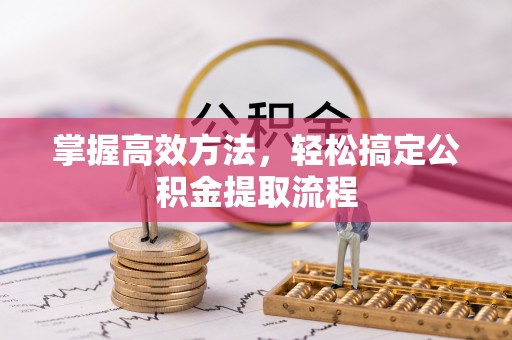 秀峰掌握高效方法，轻松搞定公积金提取流程