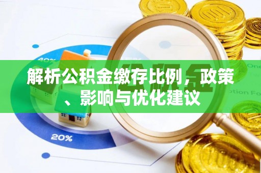 秀峰解析公积金缴存比例，政策、影响与优化建议