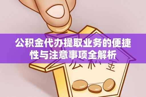 秀峰公积金代办提取业务的便捷性与注意事项全解析