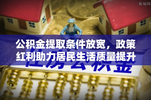 秀峰公积金提取条件放宽，政策红利助力居民生活质量提升