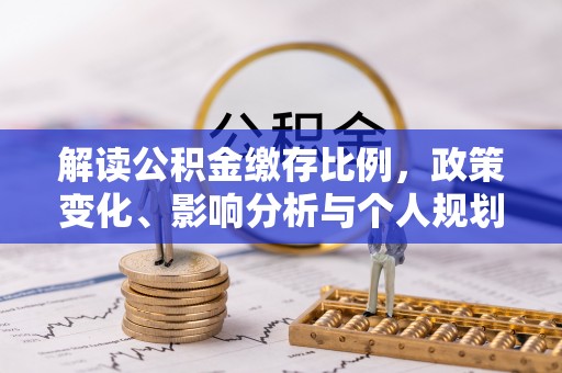 秀峰解读公积金缴存比例，政策变化、影响分析与个人规划