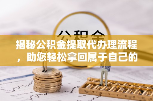 秀峰揭秘公积金提取代办理流程，助您轻松拿回属于自己的钱