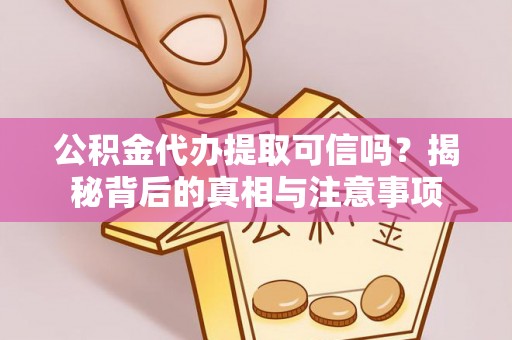 秀峰公积金代办提取可信吗？揭秘背后的真相与注意事项