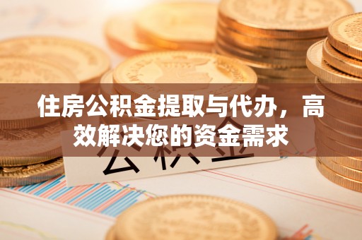 秀峰住房公积金提取与代办，高效解决您的资金需求