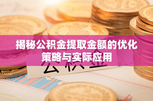 秀峰揭秘公积金提取金额的优化策略与实际应用
