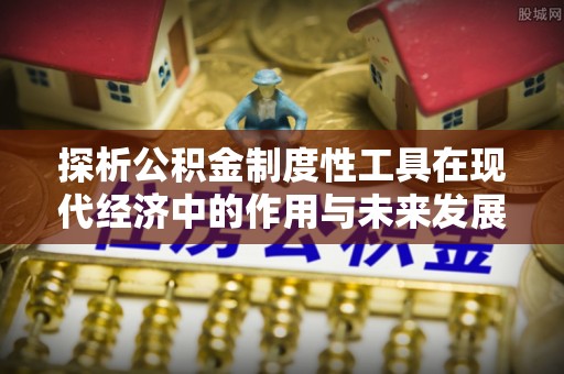 秀峰探析公积金制度性工具在现代经济中的作用与未来发展趋势