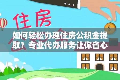 秀峰如何轻松办理住房公积金提取？专业代办服务让你省心无忧