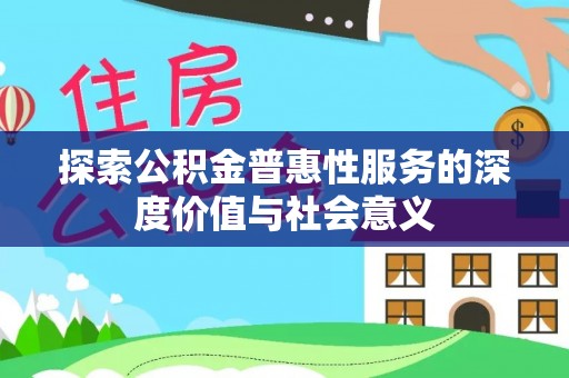 秀峰探索公积金普惠性服务的深度价值与社会意义
