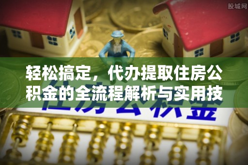 秀峰轻松搞定，代办提取住房公积金的全流程解析与实用技巧