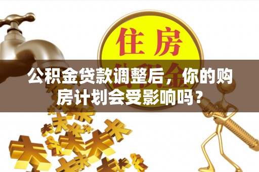 秀峰公积金贷款调整后，你的购房计划会受影响吗？