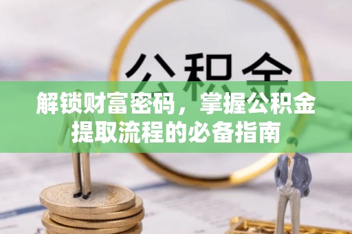 秀峰解锁财富密码，掌握公积金提取流程的必备指南