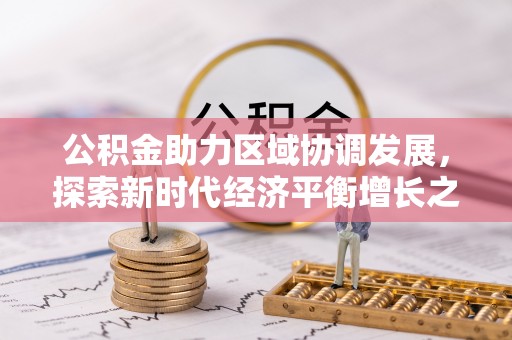 秀峰公积金助力区域协调发展，探索新时代经济平衡增长之道