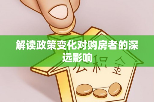 秀峰解读政策变化对购房者的深远影响