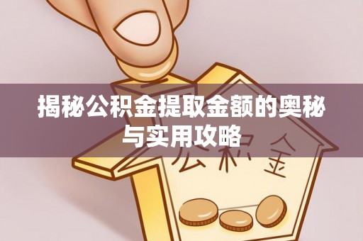 秀峰揭秘公积金提取金额的奥秘与实用攻略