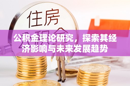 秀峰公积金理论研究，探索其经济影响与未来发展趋势