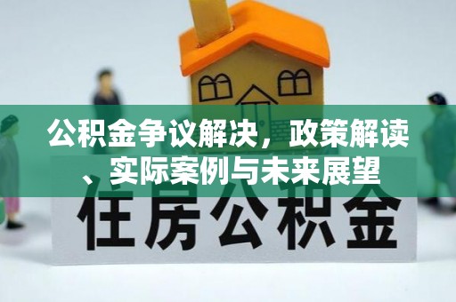 秀峰公积金争议解决，政策解读、实际案例与未来展望
