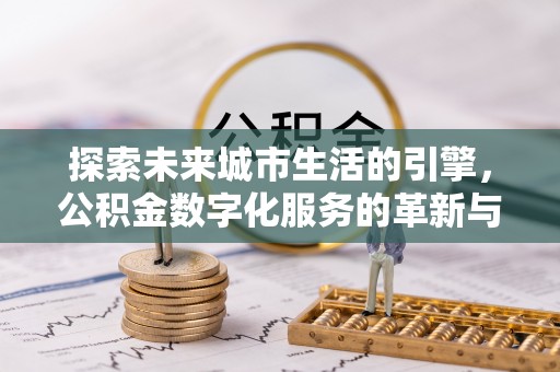 秀峰探索未来城市生活的引擎，公积金数字化服务的革新与实践