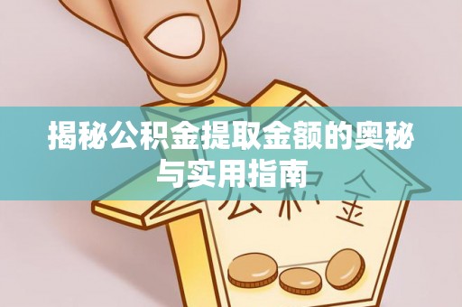 秀峰揭秘公积金提取金额的奥秘与实用指南