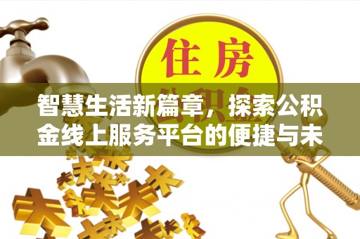 秀峰智慧生活新篇章，探索公积金线上服务平台的便捷与未来