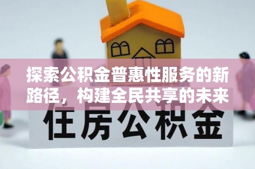 秀峰探索公积金普惠性服务的新路径，构建全民共享的未来