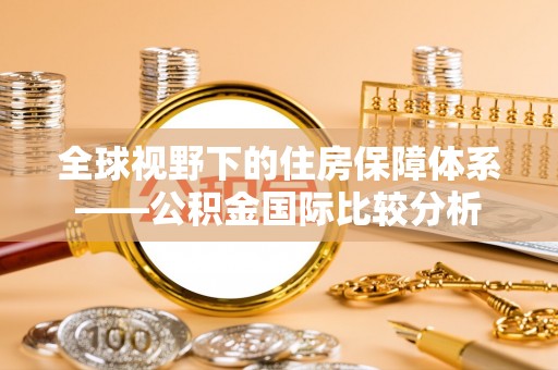 秀峰全球视野下的住房保障体系——公积金国际比较分析