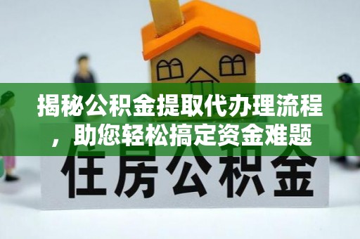秀峰揭秘公积金提取代办理流程，助您轻松搞定资金难题