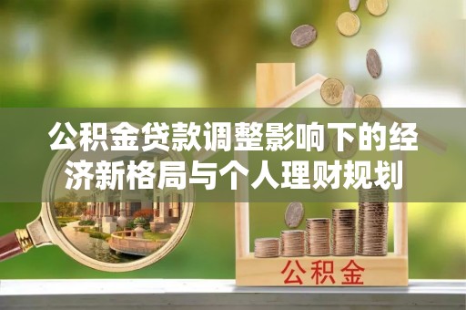 秀峰公积金贷款调整影响下的经济新格局与个人理财规划
