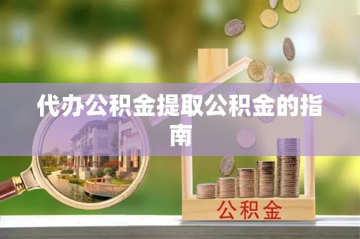 秀峰代办公积金提取公积金的指南